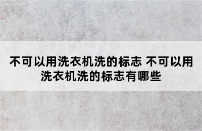 不可以用洗衣机洗的标志 不可以用洗衣机洗的标志有哪些